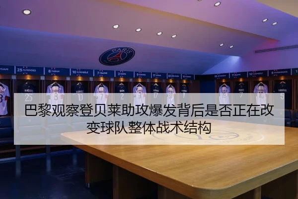 巴黎观察登贝莱助攻爆发背后是否正在改变球队整体战术结构