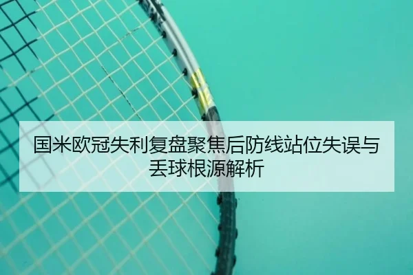 国米欧冠失利复盘聚焦后防线站位失误与丢球根源解析