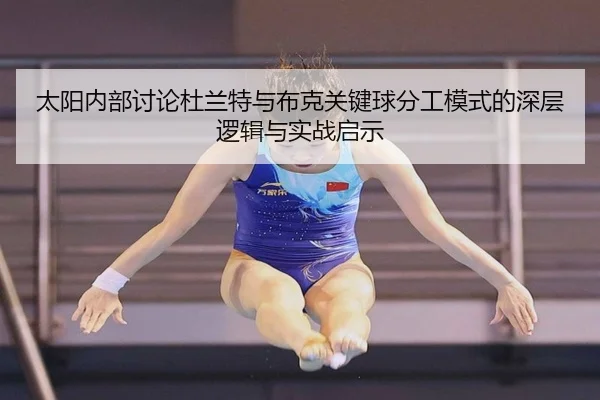 太阳内部讨论杜兰特与布克关键球分工模式的深层逻辑与实战启示