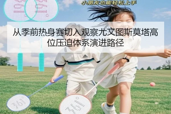 从季前热身赛切入观察尤文图斯莫塔高位压迫体系演进路径