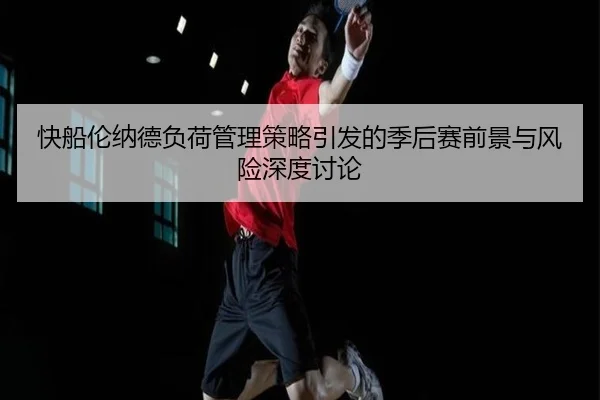快船伦纳德负荷管理策略引发的季后赛前景与风险深度讨论