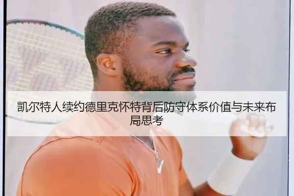 凯尔特人续约德里克怀特背后防守体系价值与未来布局思考