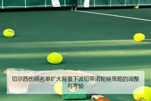 切尔西伤病名单扩大背景下波切蒂诺轮换策略的调整与考验