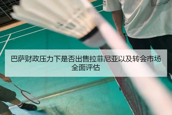 巴萨财政压力下是否出售拉菲尼亚以及转会市场全面评估