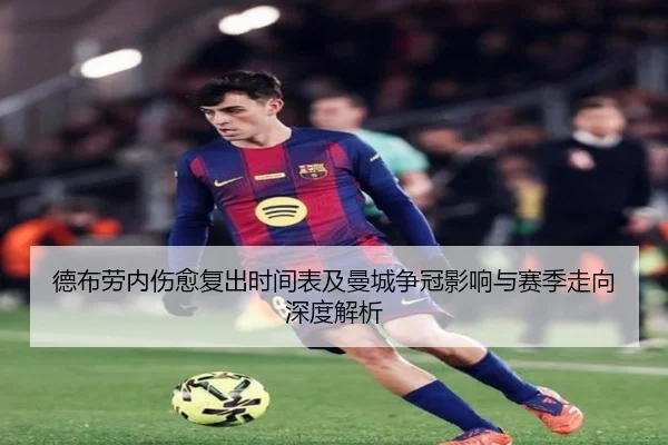德布劳内伤愈复出时间表及曼城争冠影响与赛季走向深度解析