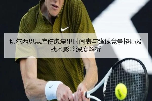 切尔西恩昆库伤愈复出时间表与锋线竞争格局及战术影响深度解析