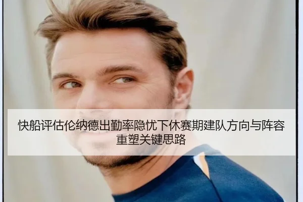快船评估伦纳德出勤率隐忧下休赛期建队方向与阵容重塑关键思路