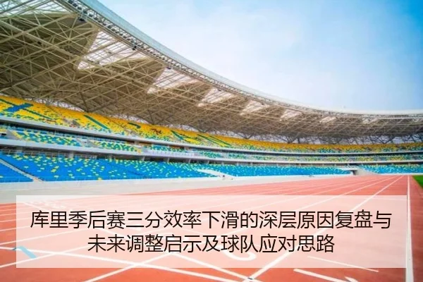 库里季后赛三分效率下滑的深层原因复盘与未来调整启示及球队应对思路