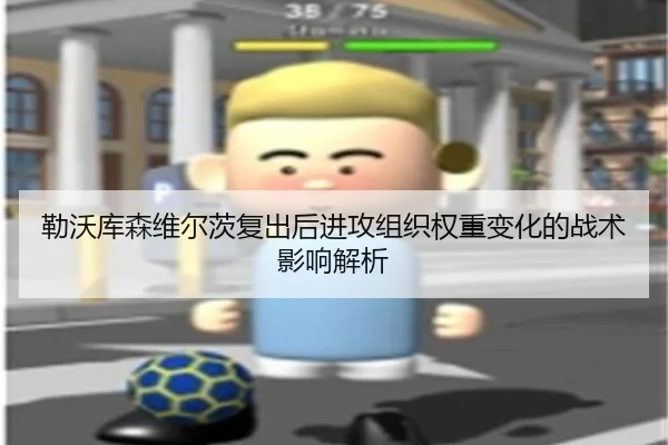 勒沃库森维尔茨复出后进攻组织权重变化的战术影响解析