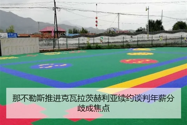 那不勒斯推进克瓦拉茨赫利亚续约谈判年薪分歧成焦点