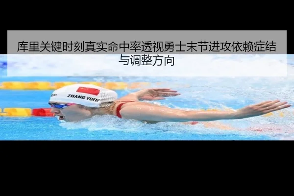 库里关键时刻真实命中率透视勇士末节进攻依赖症结与调整方向