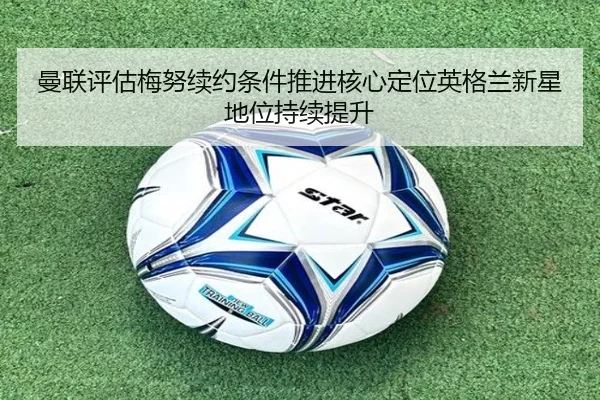 曼联评估梅努续约条件推进核心定位英格兰新星地位持续提升