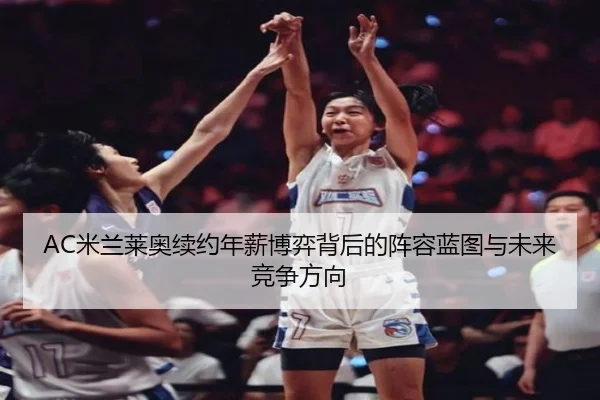AC米兰莱奥续约年薪博弈背后的阵容蓝图与未来竞争方向