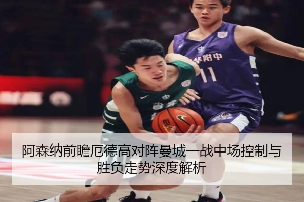 阿森纳前瞻厄德高对阵曼城一战中场控制与胜负走势深度解析