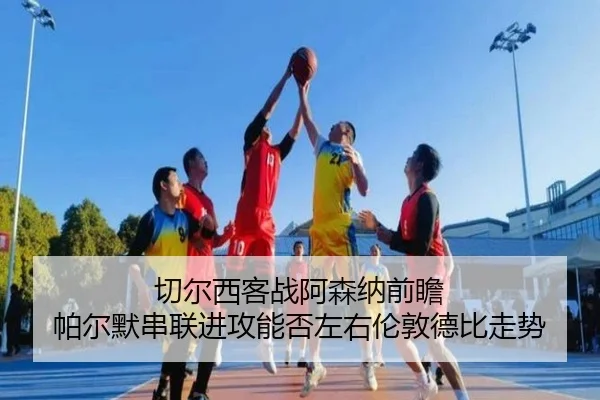 切尔西客战阿森纳前瞻 帕尔默串联进攻能否左右伦敦德比走势