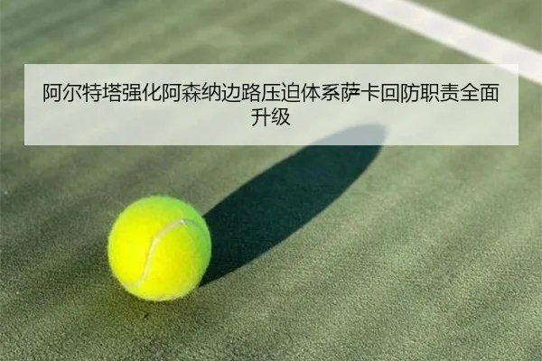 阿尔特塔强化阿森纳边路压迫体系萨卡回防职责全面升级